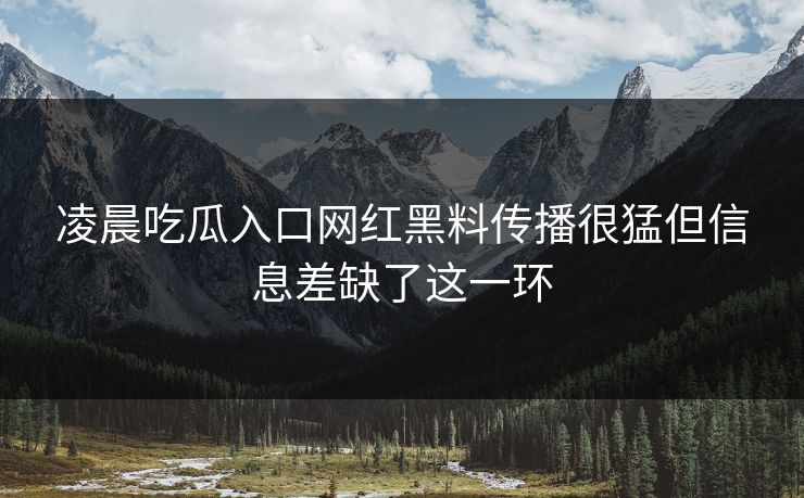 凌晨吃瓜入口网红黑料传播很猛但信息差缺了这一环 第1张 凌晨吃瓜入口网红黑料传播很猛但信息差缺了这一环 第1张