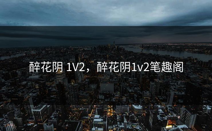 醉花阴 1V2，醉花阴1v2笔趣阁