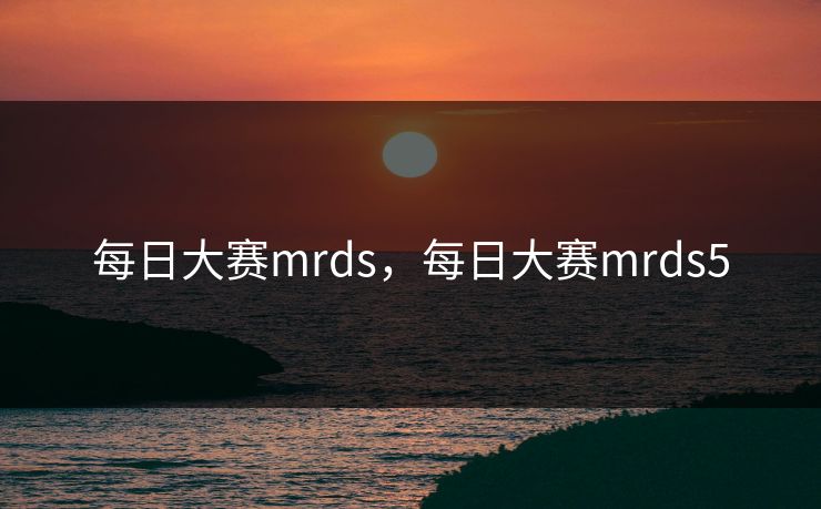 每日大赛mrds，每日大赛mrds5