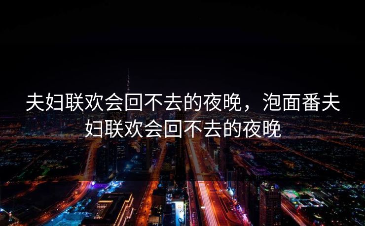 夫妇联欢会回不去的夜晚，泡面番夫妇联欢会回不去的夜晚