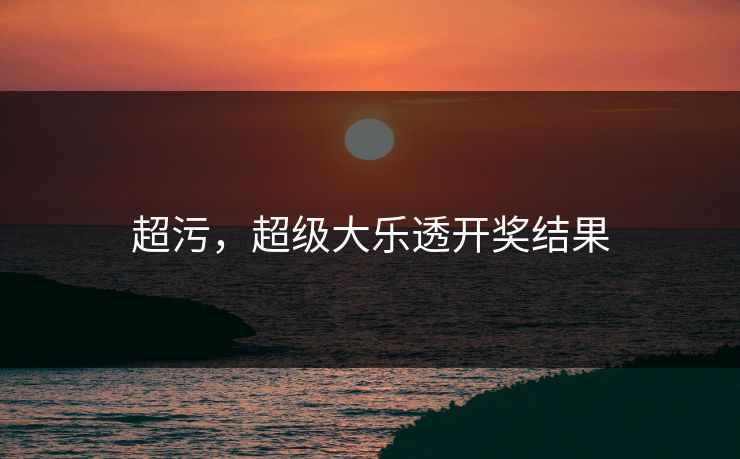 超污，超级大乐透开奖结果