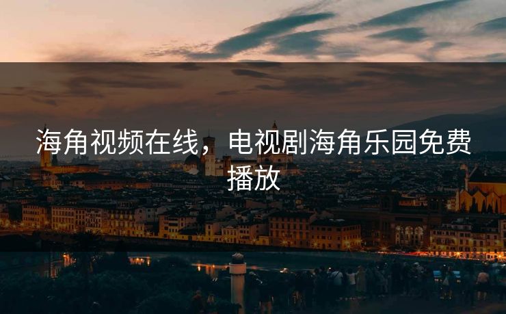 海角视频在线，电视剧海角乐园免费播放