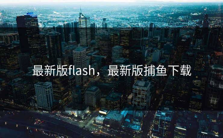 最新版flash，最新版捕鱼下载