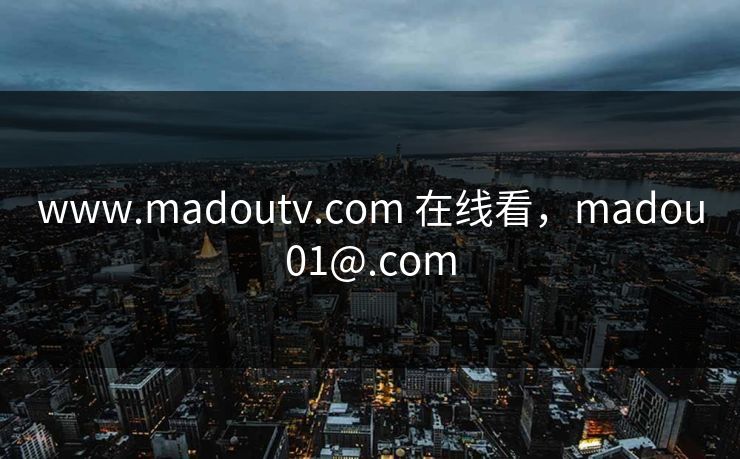 www.madoutv.com 在线看，madou01@.com