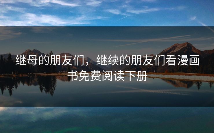 继母的朋友们，继续的朋友们看漫画书免费阅读下册