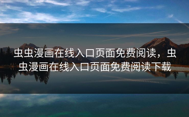 虫虫漫画在线入口页面免费阅读，虫虫漫画在线入口页面免费阅读下载