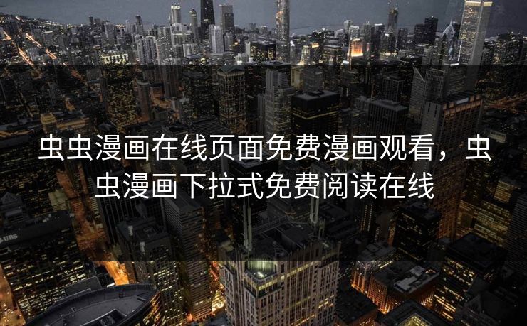 虫虫漫画在线页面免费漫画观看，虫虫漫画下拉式免费阅读在线