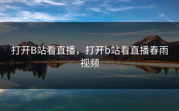 打开B站看直播，打开b站看直播春雨视频