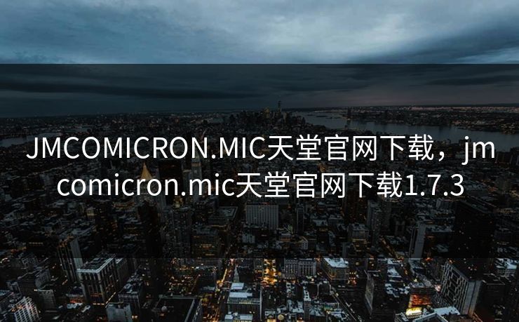 JMCOMICRON.MIC天堂官网下载,jmcomicron.mic天堂官网下载1.7.3 JMCOMICRON.MIC天堂官网下载,jmcomicron.mic天堂官网下载1.7.3