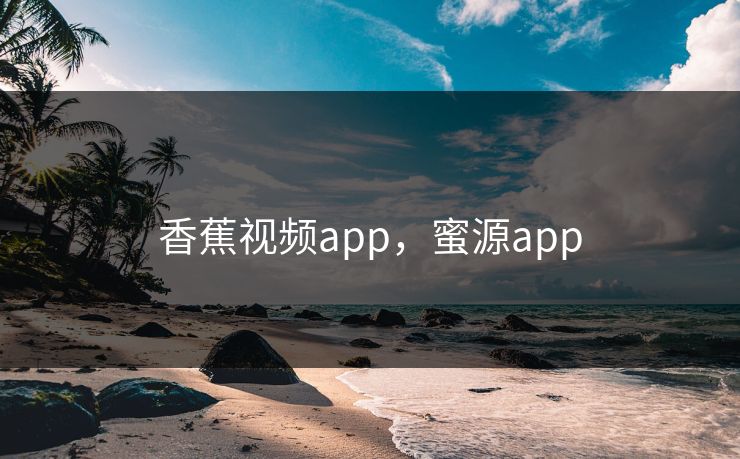 香蕉视频app，蜜源app
