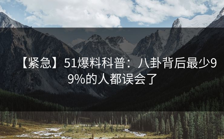 【紧急】51爆料科普：八卦背后最少99%的人都误会了