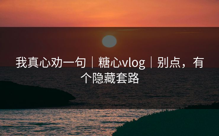 我真心劝一句｜糖心vlog｜别点，有个隐藏套路