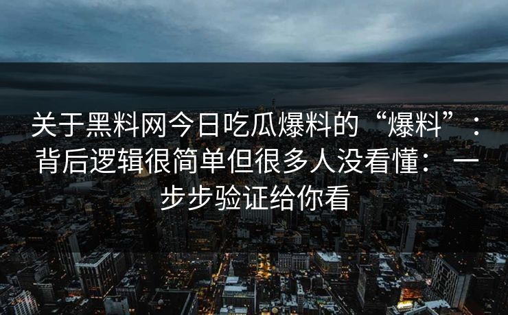 关于黑料网今日吃瓜爆料的“爆料”: 背后逻辑很简单但很多人没看懂: 一步步验证给你看 第1张 关于黑料网今日吃瓜爆料的“爆料”: 背后逻辑很简单但很多人没看懂: 一步步验证给你看 第1张